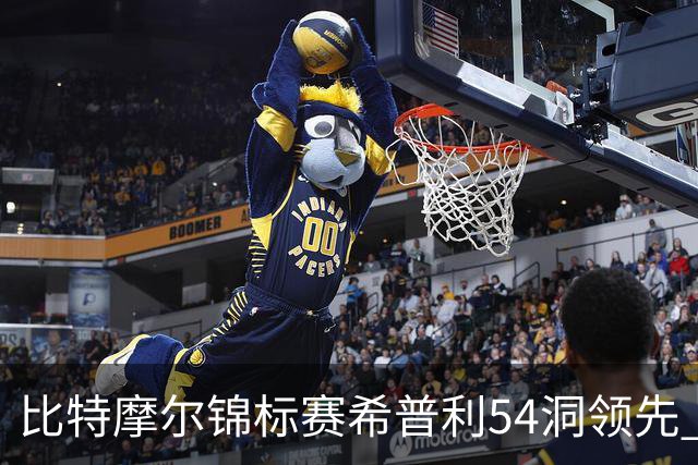 比特摩尔锦标赛希普利54洞领先 李昊桐T7窦泽成T11